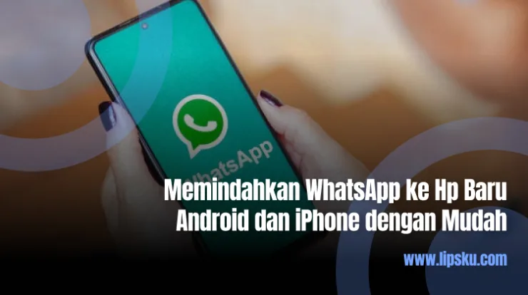 Memindahkan WhatsApp ke Hp Baru Android dan iPhone dengan Mudah