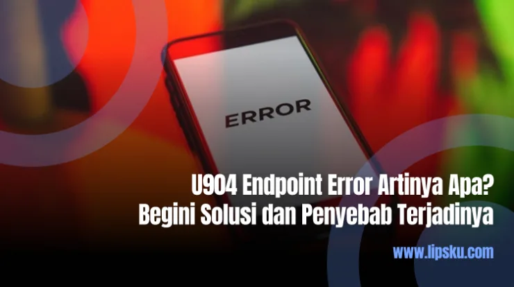 U904 Endpoint Error Artinya Apa? Begini Solusi dan Penyebab Terjadinya