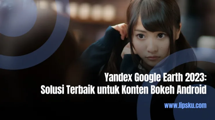 Yandex Google Earth 2023 Solusi Terbaik untuk Konten Bokeh Android
