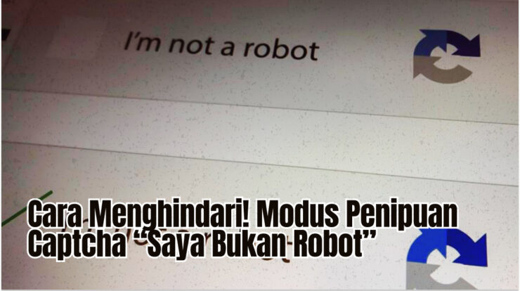 Cara Menghindari! Modus Penipuan Captcha “Saya Bukan Robot”