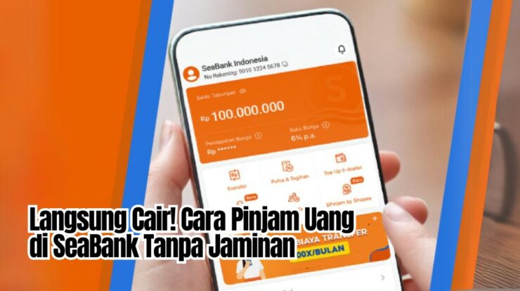 Langsung Cair! Cara Pinjam Uang di SeaBank Tanpa Jaminan