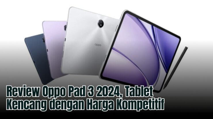 Review Oppo Pad 3 2024, Tablet Kencang dengan Harga Kompetitif