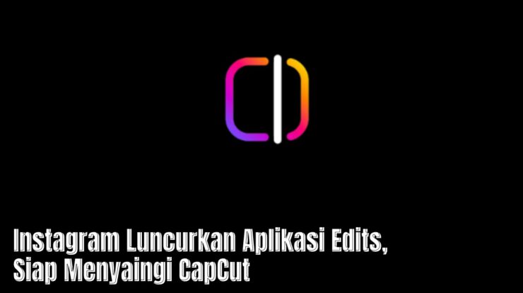 Instagram Luncurkan Aplikasi Edits, Siap Menyaingi CapCut