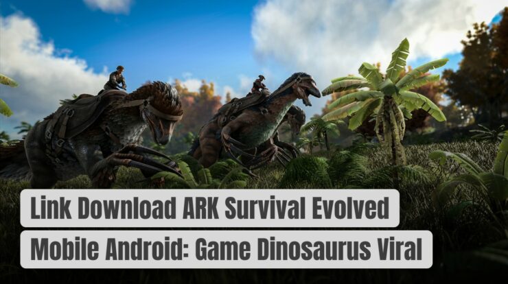 Link Download ARK Survival Evolved Mobile Android: Game Dinosaurus Viral