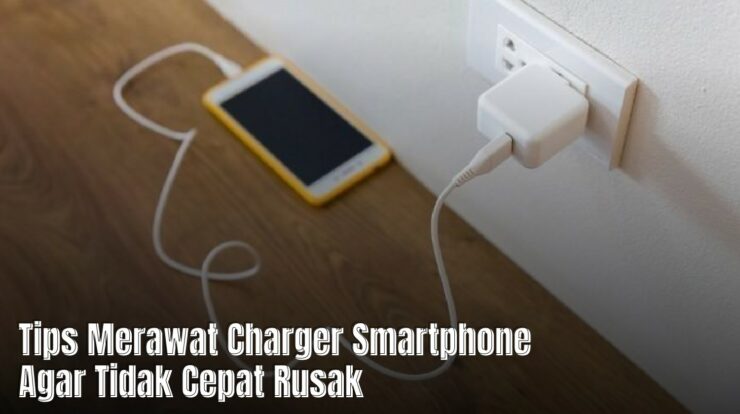 Tips Merawat Charger Smartphone Agar Tidak Cepat Rusak