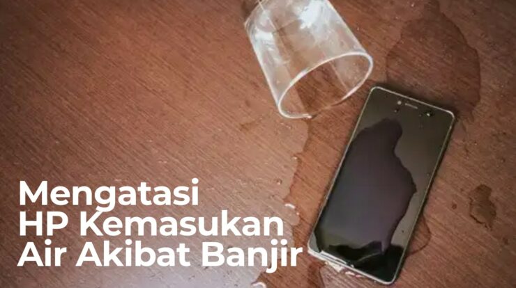 Cara Ampuh Mengatasi HP Kemasukan Air atau Akibat Banjir